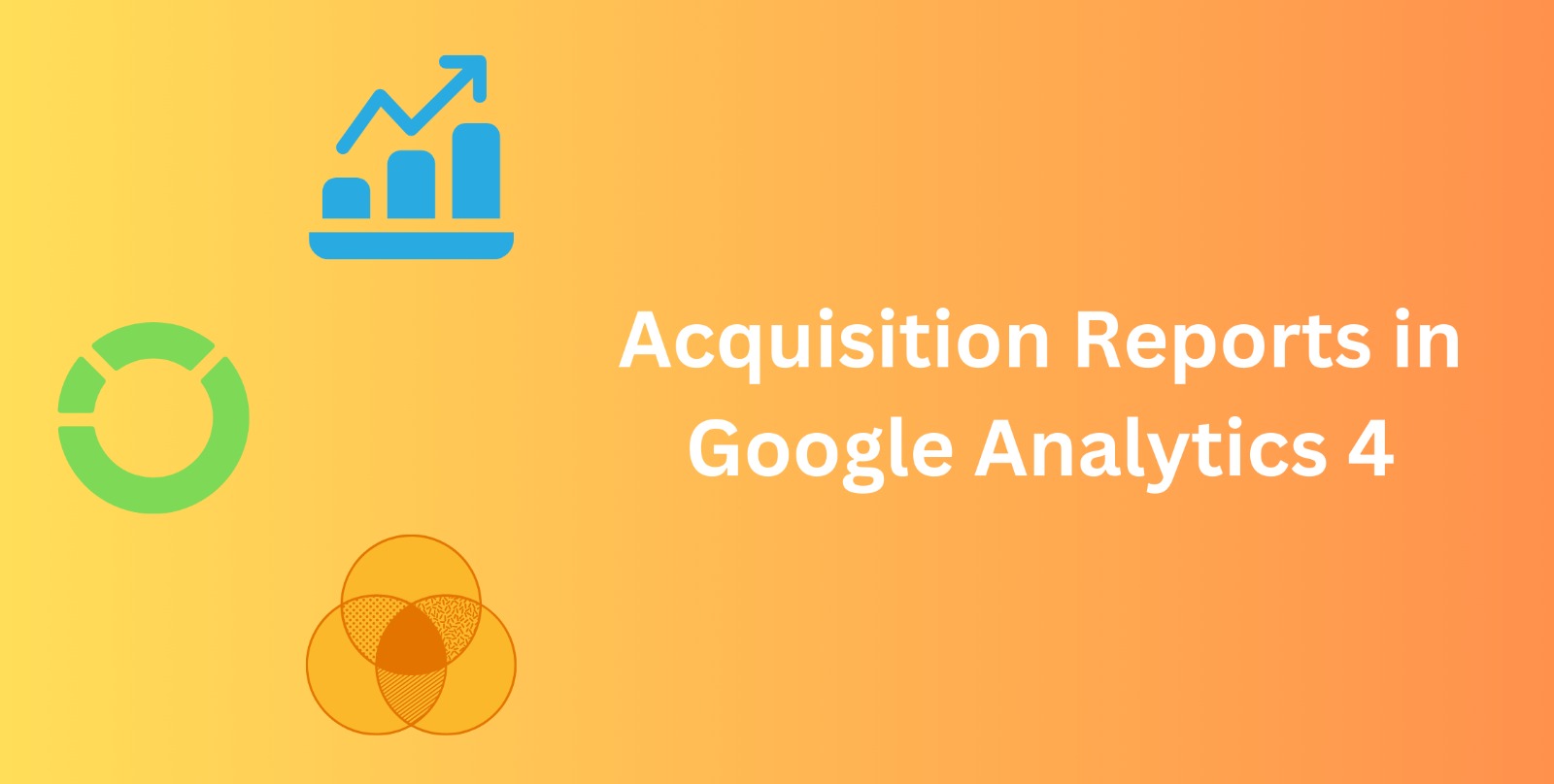 Understanding The Acquisition Reports In Google Analytics 4